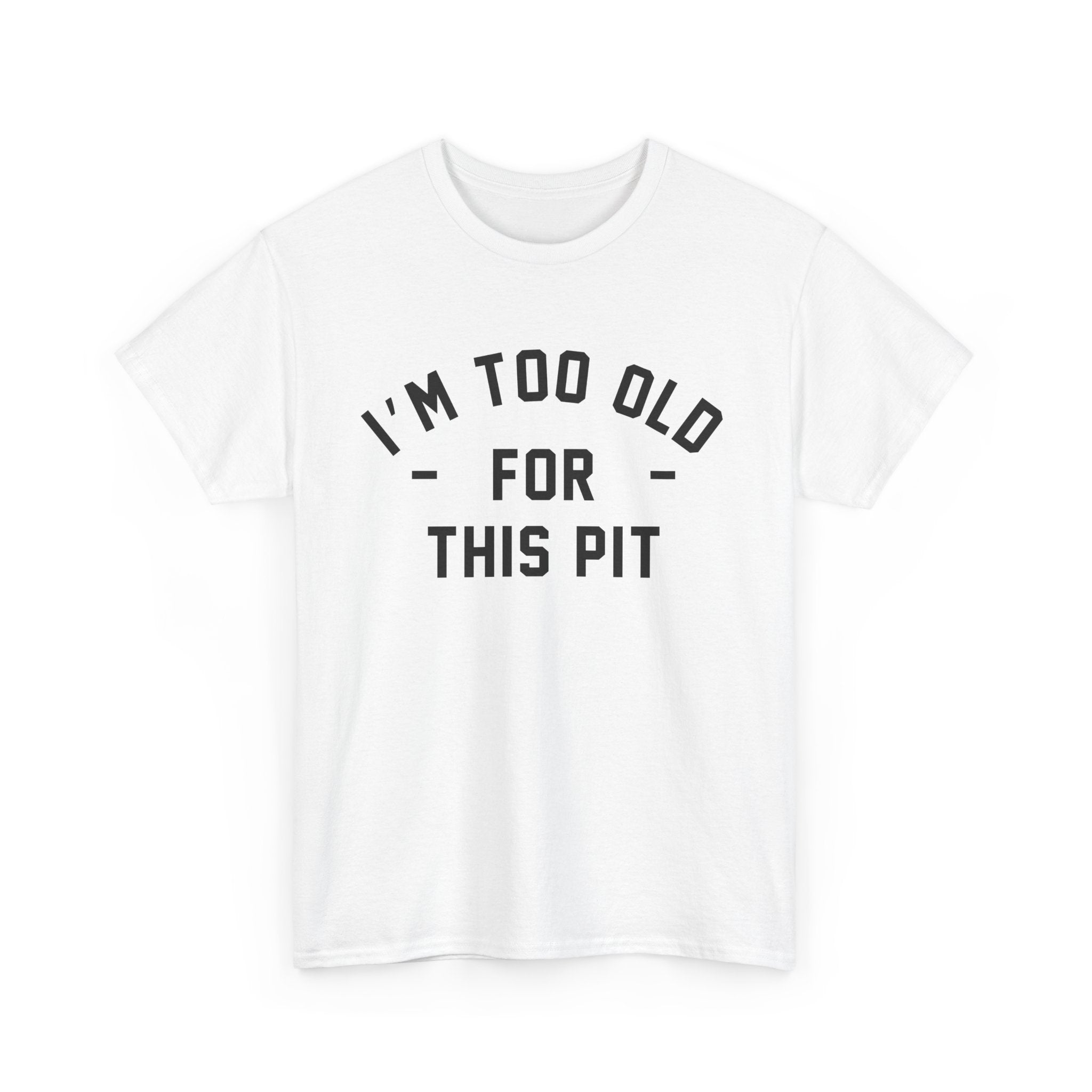I'm Too Old For This Pit Tee