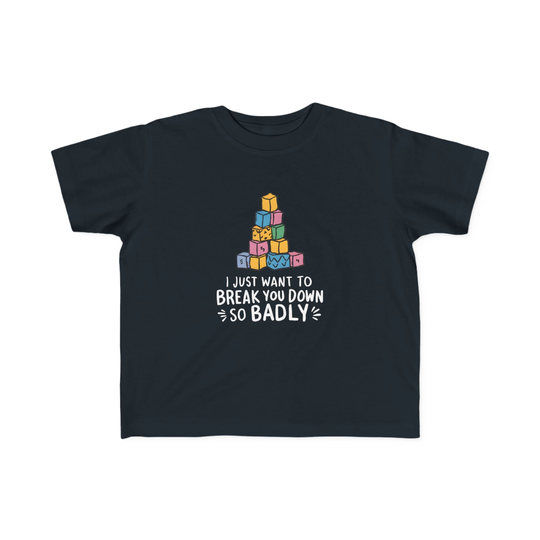 I Just Want to Break You Down So Badly - Toddler Tee UK
