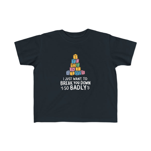 I Just Want to Break You Down So Badly - Toddler Tee UK